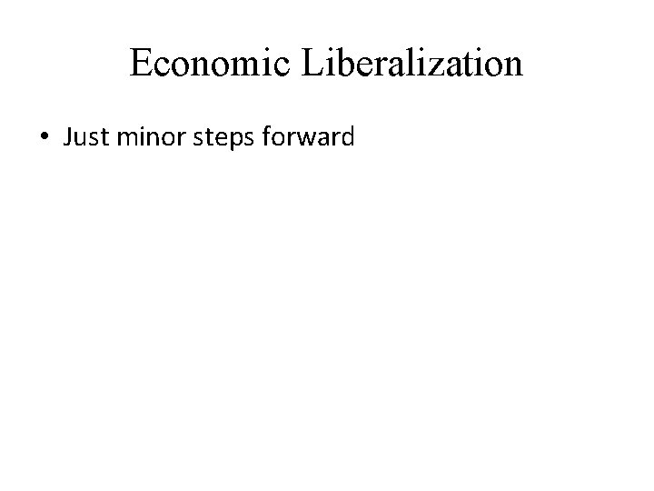 Economic Liberalization • Just minor steps forward 