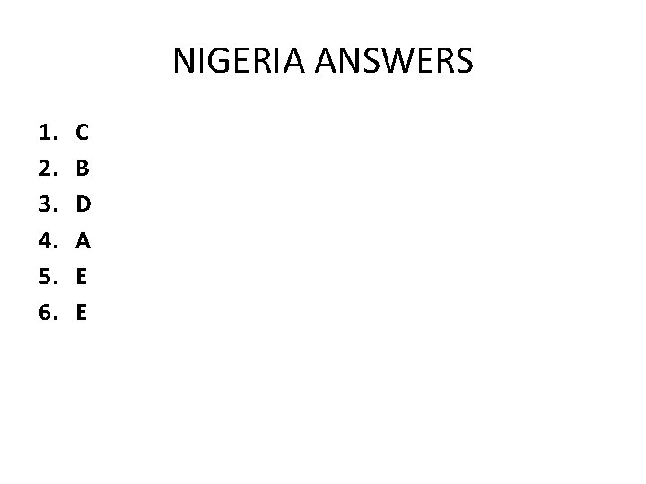 NIGERIA ANSWERS 1. 2. 3. 4. 5. 6. C B D A E E