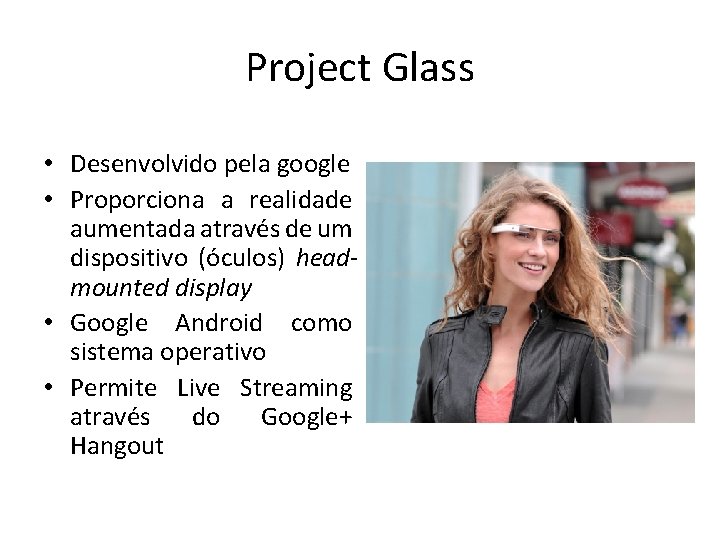 Project Glass • Desenvolvido pela google • Proporciona a realidade aumentada através de um