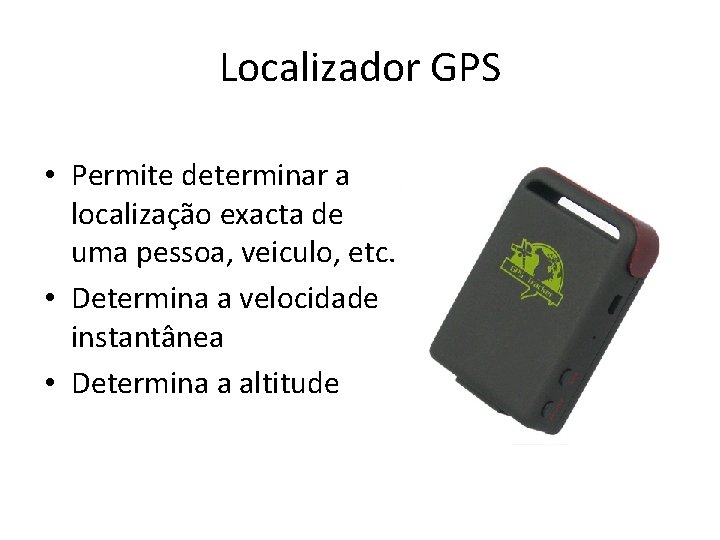 Localizador GPS • Permite determinar a localização exacta de uma pessoa, veiculo, etc. •