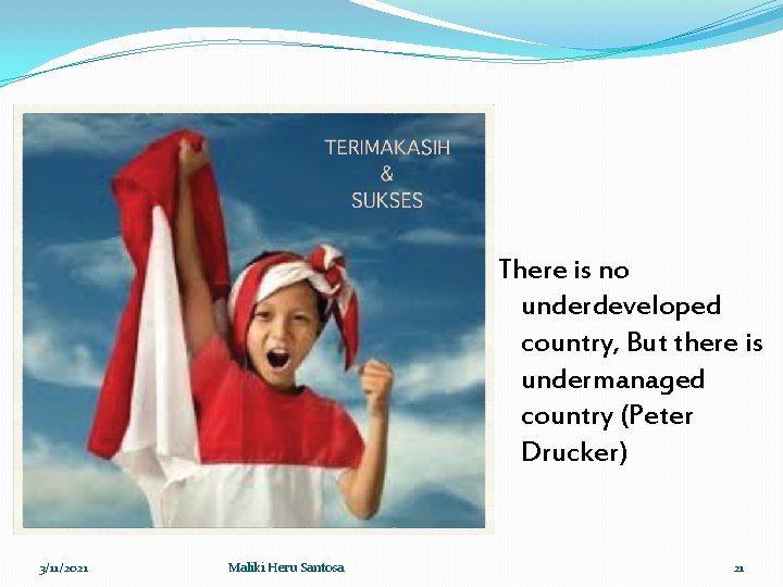 There is no underdeveloped country, But there is undermanaged country (Peter Drucker) 3/11/2021 Maliki
