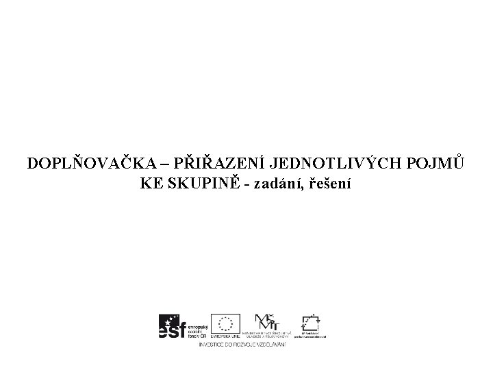 DOPLŇOVAČKA – PŘIŘAZENÍ JEDNOTLIVÝCH POJMŮ KE SKUPINĚ - zadání, řešení 