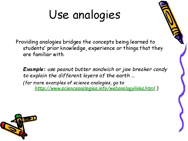 Use analogies Providing analogies bridges the concepts being learned to students’ prior knowledge, experience