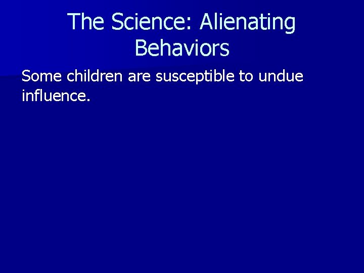 The Science: Alienating Behaviors Some children are susceptible to undue influence. 