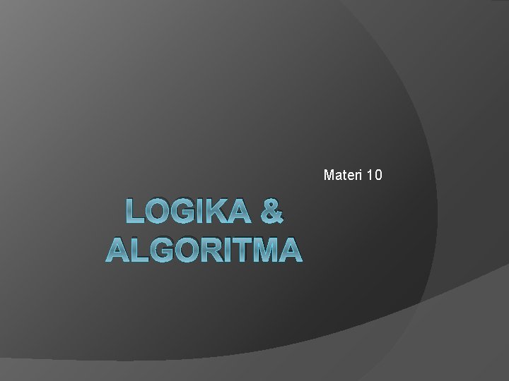Materi 10 LOGIKA & ALGORITMA Materi 10 LOGIKA & ALGORITMA