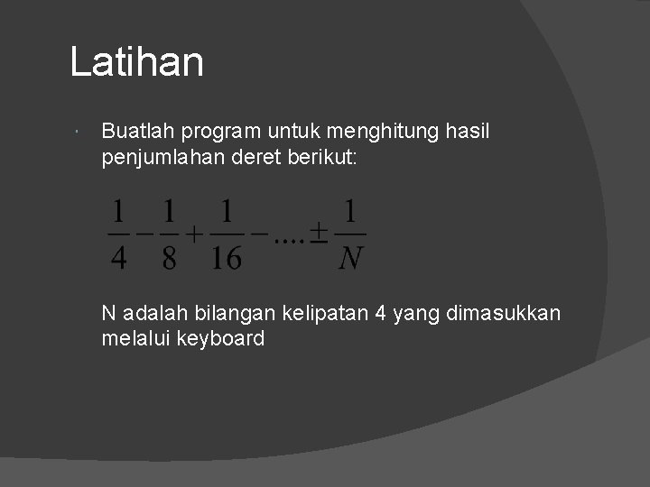 Latihan Buatlah program untuk menghitung hasil penjumlahan deret berikut: N adalah bilangan kelipatan 4 Latihan Buatlah program untuk menghitung hasil penjumlahan deret berikut: N adalah bilangan kelipatan 4
