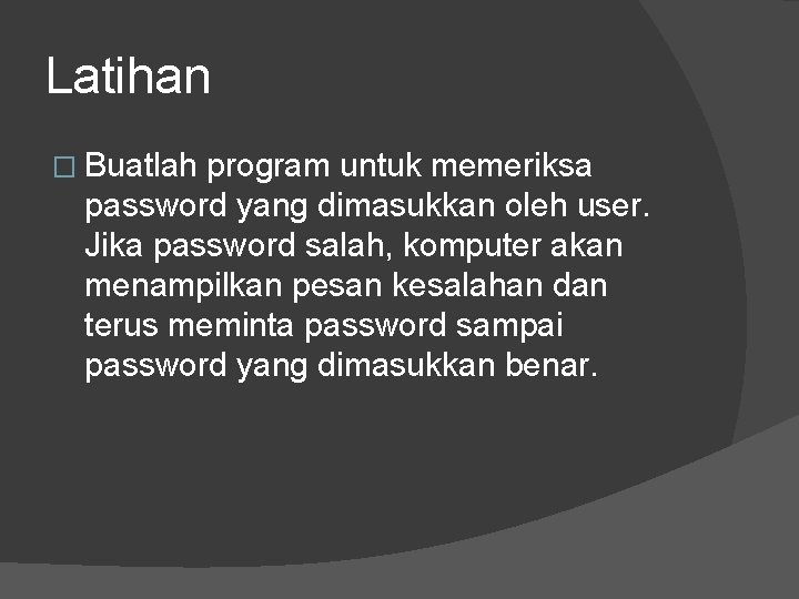 Latihan � Buatlah program untuk memeriksa password yang dimasukkan oleh user. Jika password salah, Latihan � Buatlah program untuk memeriksa password yang dimasukkan oleh user. Jika password salah,