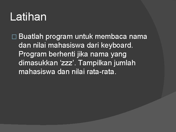 Latihan � Buatlah program untuk membaca nama dan nilai mahasiswa dari keyboard. Program berhenti Latihan � Buatlah program untuk membaca nama dan nilai mahasiswa dari keyboard. Program berhenti
