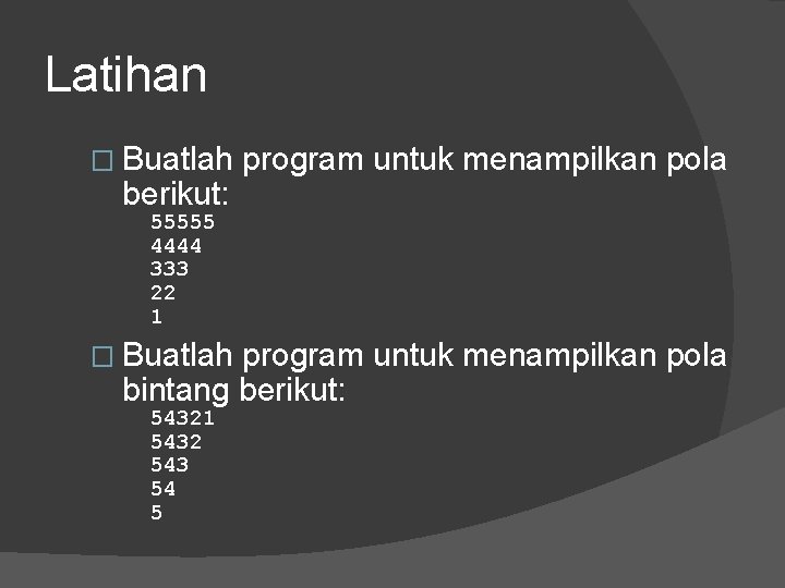 Latihan � Buatlah berikut: program untuk menampilkan pola 55555 4444 333 22 1 � Latihan � Buatlah berikut: program untuk menampilkan pola 55555 4444 333 22 1 �