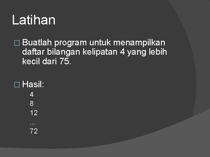Latihan � Buatlah program untuk menampilkan daftar bilangan kelipatan 4 yang lebih kecil dari Latihan � Buatlah program untuk menampilkan daftar bilangan kelipatan 4 yang lebih kecil dari