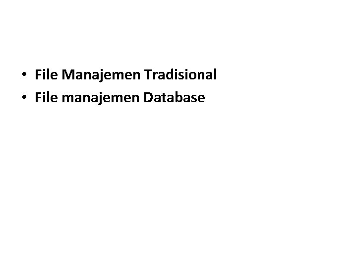  • File Manajemen Tradisional • File manajemen Database 