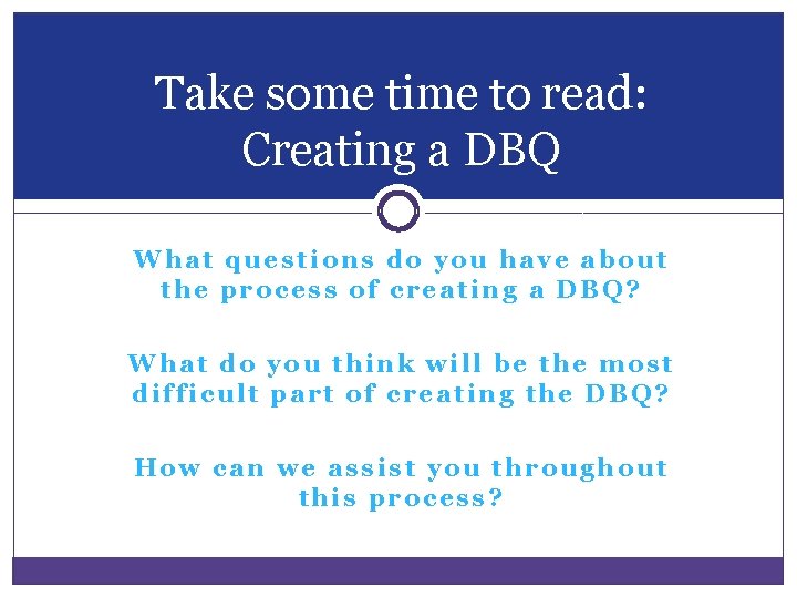 Take some time to read: Creating a DBQ What questions do you have about