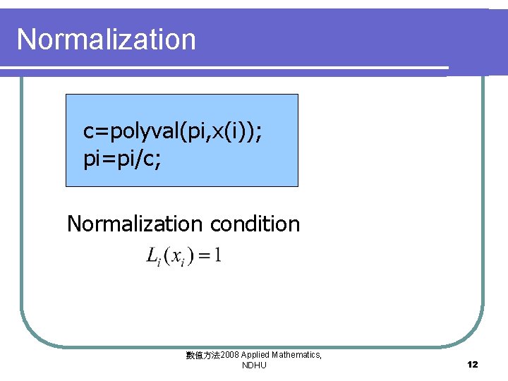Normalization c=polyval(pi, x(i)); pi=pi/c; Normalization condition 數值方法 2008 Applied Mathematics, NDHU 12 