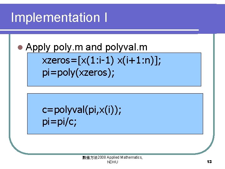 Implementation I l Apply poly. m and polyval. m xzeros=[x(1: i-1) x(i+1: n)]; pi=poly(xzeros);