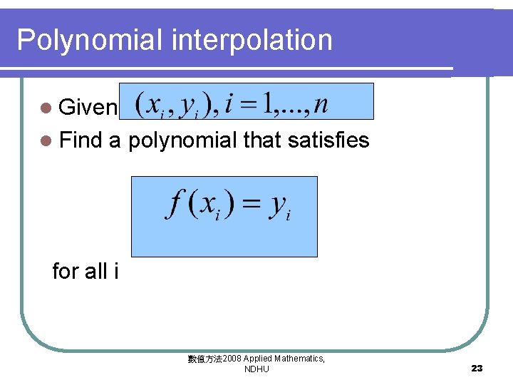 Polynomial interpolation l Given l Find a polynomial that satisfies for all i 數值方法