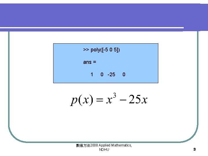 >> poly([-5 0 5]) ans = 1 0 -25 0 數值方法 2008 Applied Mathematics,