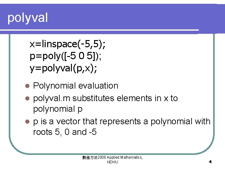 polyval x=linspace(-5, 5); p=poly([-5 0 5]); y=polyval(p, x); Polynomial evaluation l polyval. m substitutes