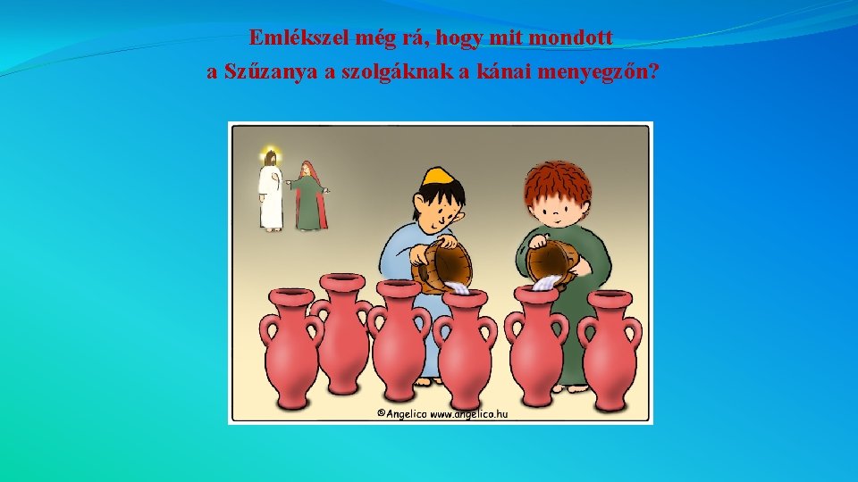 Emlékszel még rá, hogy mit mondott a Szűzanya a szolgáknak a kánai menyegzőn? 