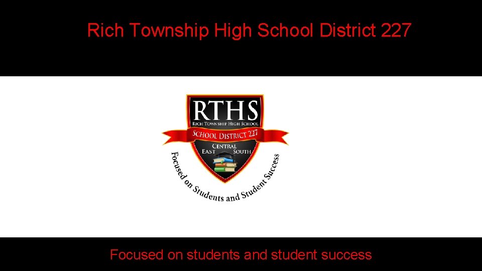 Rich Township High School District 227 Focused on students and student success 1 