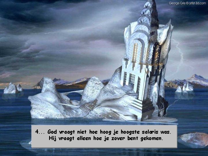 4. . . God vraagt niet hoe hoog je hoogste salaris was. Hij vraagt