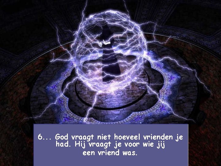 6. . . God vraagt niet hoeveel vrienden je had. Hij vraagt je voor