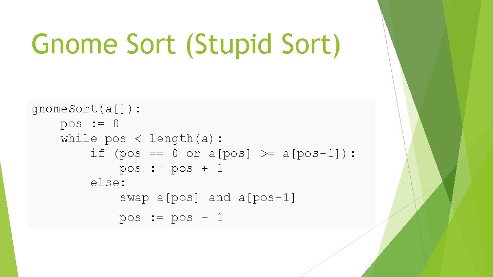 Gnome Sort (Stupid Sort) gnome. Sort(a[]): pos : = 0 while pos < length(a):