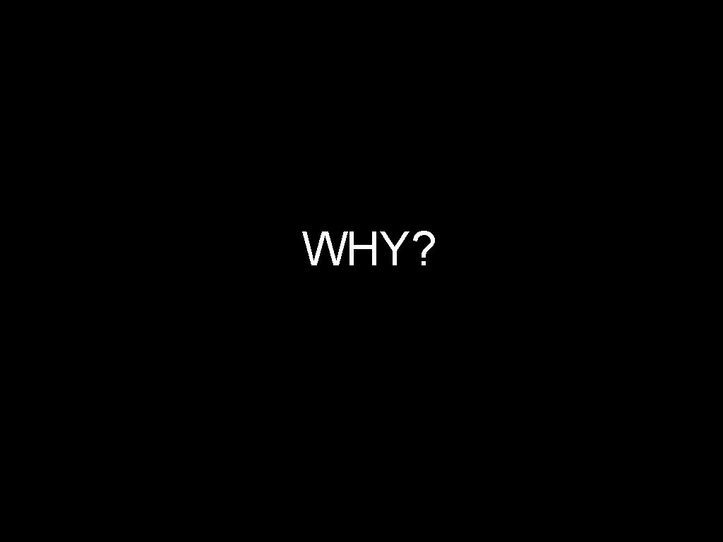 WHY? 