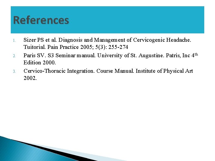 References 1. 2. 3. Sizer PS et al. Diagnosis and Management of Cervicogenic Headache.
