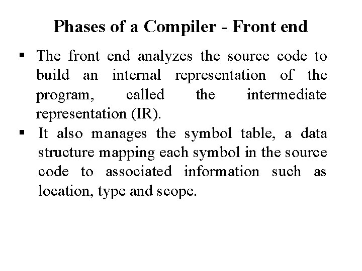 Phases of a Compiler - Front end The front end analyzes the source code