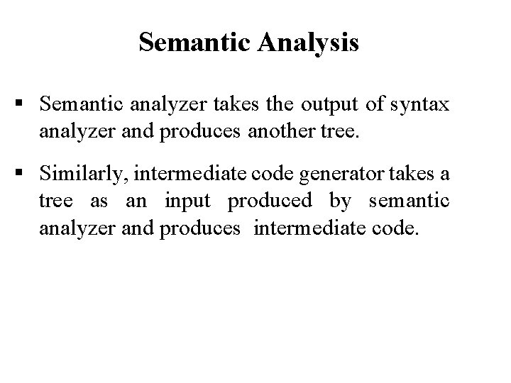 Semantic Analysis Semantic analyzer takes the output of syntax analyzer and produces another tree.