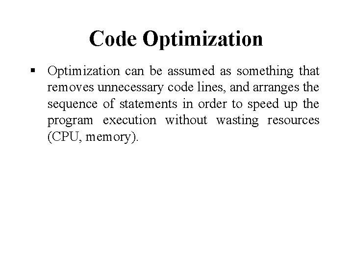 Code Optimization can be assumed as something that removes unnecessary code lines, and arranges