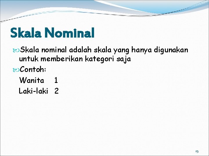 Skala Nominal Skala nominal adalah skala yang hanya digunakan untuk memberikan kategori saja Contoh: