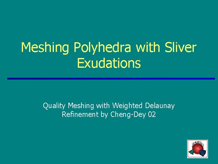 Meshing Polyhedra with Sliver Exudations Quality Meshing with Weighted Delaunay Refinement by Cheng-Dey 02