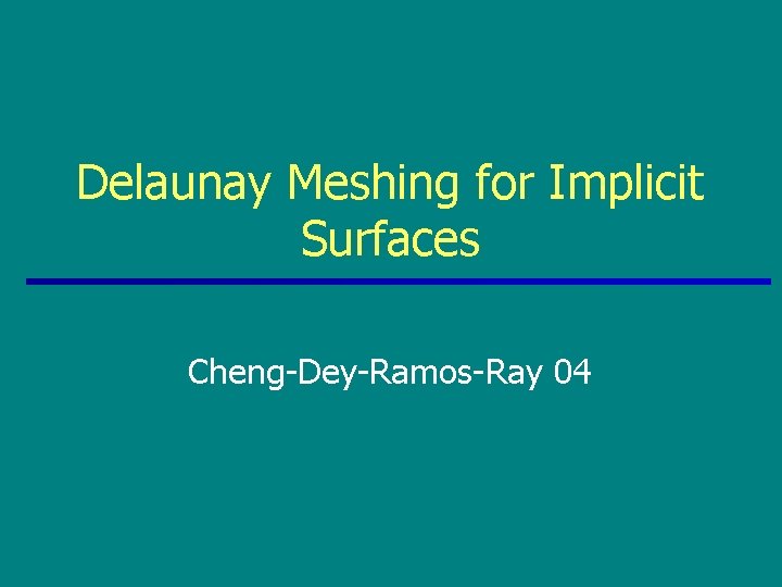 Delaunay Meshing for Implicit Surfaces Cheng-Dey-Ramos-Ray 04 