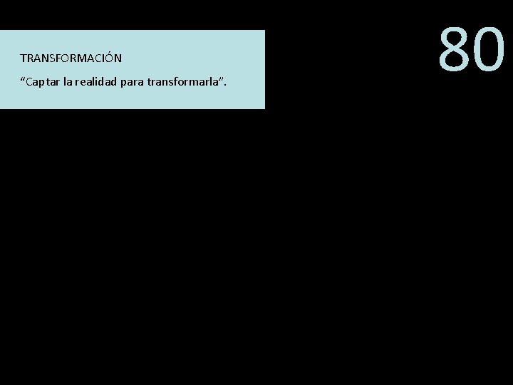 TRANSFORMACIÓN “Captar la realidad para transformarla”. 80 