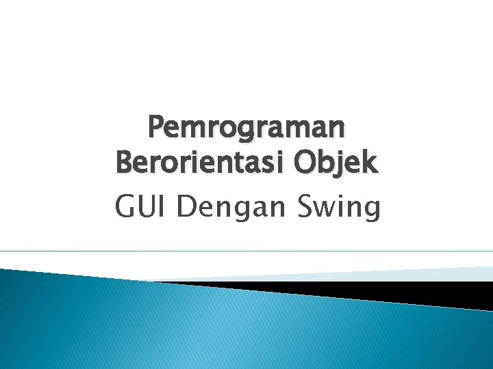 Pemrograman Berorientasi Objek GUI Dengan Swing GUI dengan