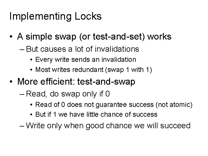 Implementing Locks • A simple swap (or test-and-set) works – But causes a lot