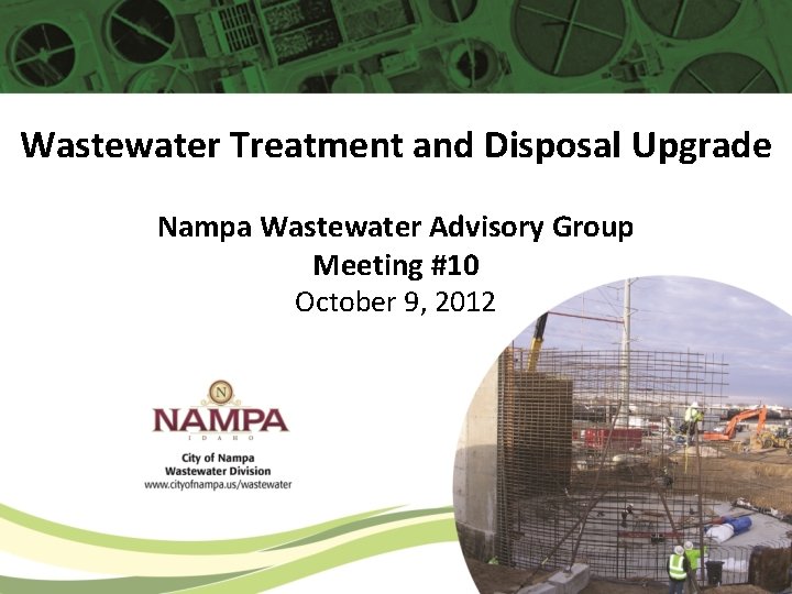 Wastewater Treatment and Disposal Upgrade Nampa Wastewater Advisory Group Meeting #10 October 9, 2012 Wastewater Treatment and Disposal Upgrade Nampa Wastewater Advisory Group Meeting #10 October 9, 2012