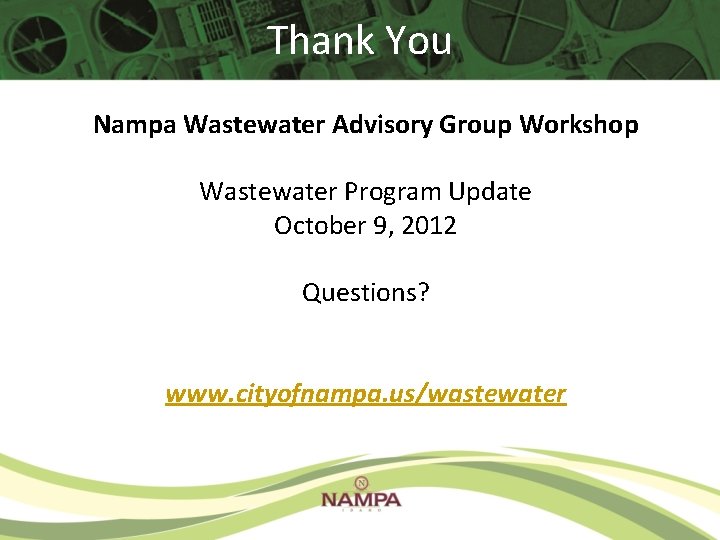 Thank You Nampa Wastewater Advisory Group Workshop Wastewater Program Update October 9, 2012 Questions? Thank You Nampa Wastewater Advisory Group Workshop Wastewater Program Update October 9, 2012 Questions?