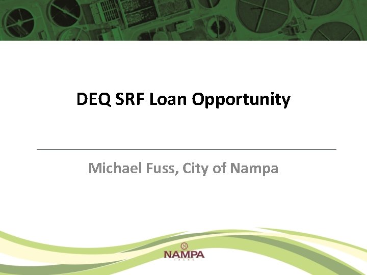 DEQ SRF Loan Opportunity Michael Fuss, City of Nampa DEQ SRF Loan Opportunity Michael Fuss, City of Nampa