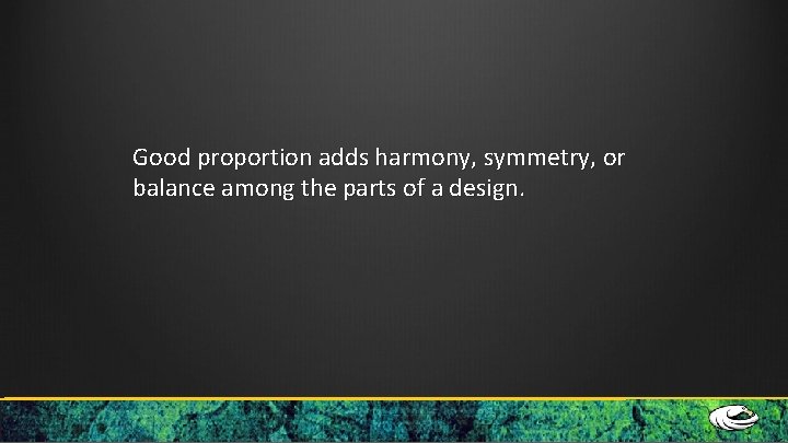 Good proportion adds harmony, symmetry, or balance among the parts of a design. 