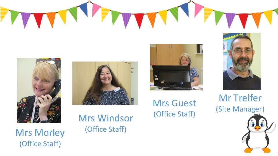 Mrs Guest Mrs Windsor Mrs Morley (Office Staff) Mr Trelfer (Site Manager) 