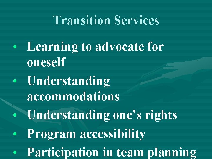 Transition Services • Learning to advocate for oneself • Understanding accommodations • Understanding one’s