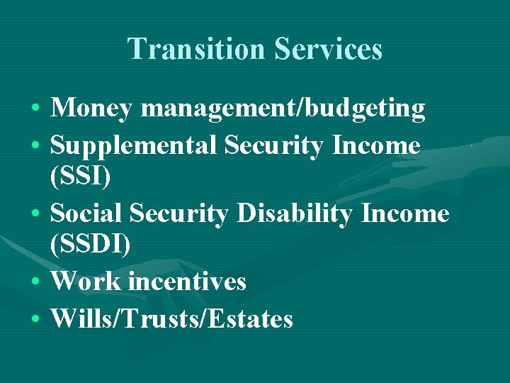 Transition Services • Money management/budgeting • Supplemental Security Income (SSI) • Social Security Disability