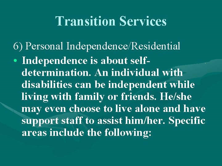 Transition Services 6) Personal Independence/Residential • Independence is about selfdetermination. An individual with disabilities