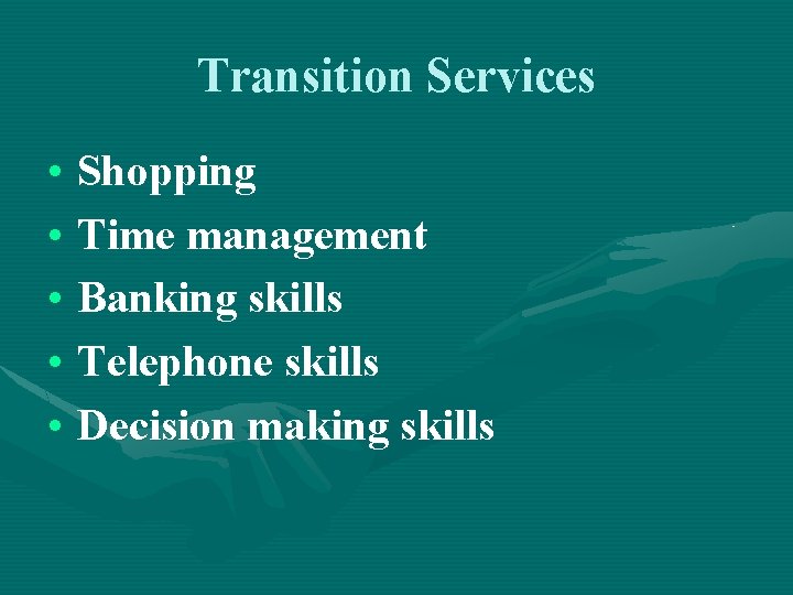Transition Services • Shopping • Time management • Banking skills • Telephone skills •