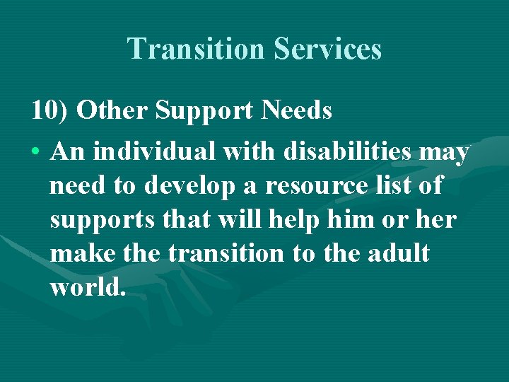 Transition Services 10) Other Support Needs • An individual with disabilities may need to