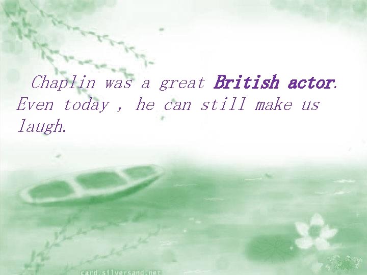 Chaplin was a great British actor. Even today , he can still make us