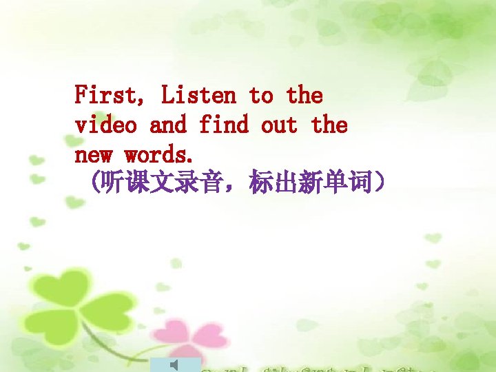 First, Listen to the video and find out the new words. (听课文录音，标出新单词） 