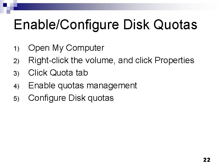 Enable/Configure Disk Quotas 1) 2) 3) 4) 5) Open My Computer Right-click the volume, Enable/Configure Disk Quotas 1) 2) 3) 4) 5) Open My Computer Right-click the volume,